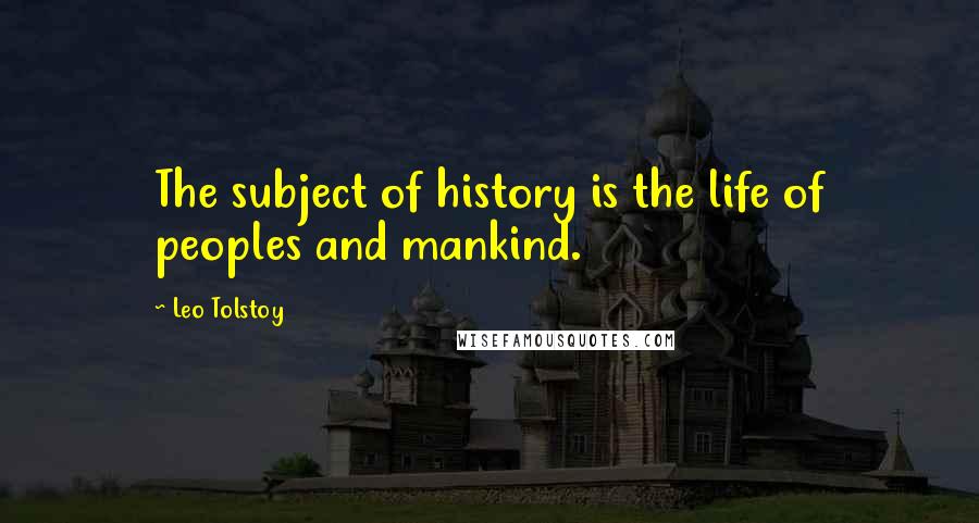 Leo Tolstoy Quotes: The subject of history is the life of peoples and mankind.