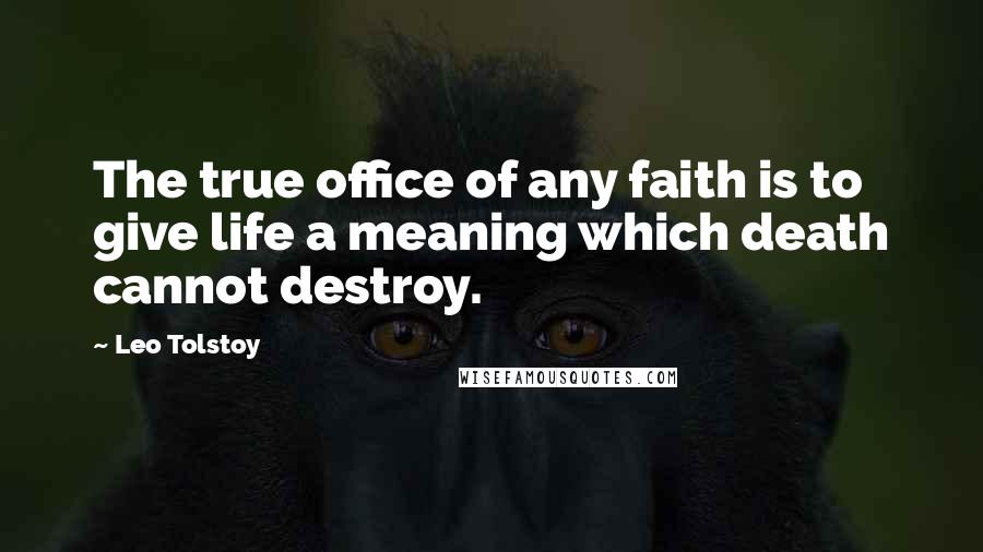 Leo Tolstoy Quotes: The true office of any faith is to give life a meaning which death cannot destroy.