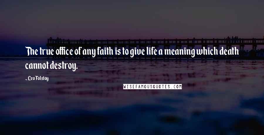 Leo Tolstoy Quotes: The true office of any faith is to give life a meaning which death cannot destroy.