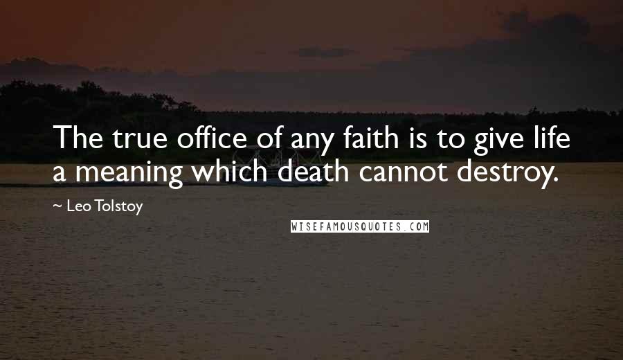 Leo Tolstoy Quotes: The true office of any faith is to give life a meaning which death cannot destroy.
