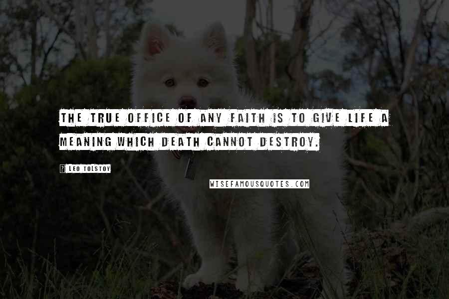 Leo Tolstoy Quotes: The true office of any faith is to give life a meaning which death cannot destroy.
