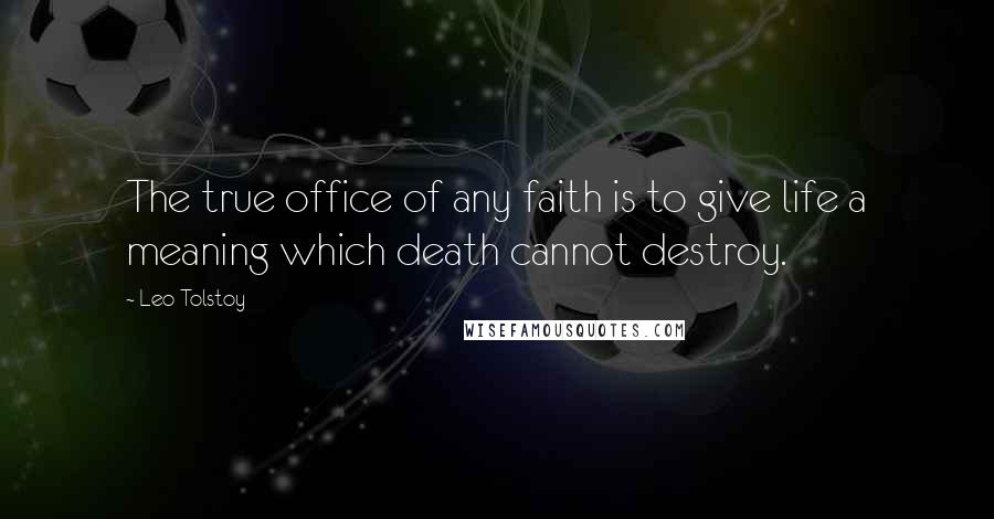 Leo Tolstoy Quotes: The true office of any faith is to give life a meaning which death cannot destroy.