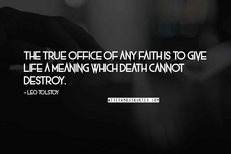 Leo Tolstoy Quotes: The true office of any faith is to give life a meaning which death cannot destroy.