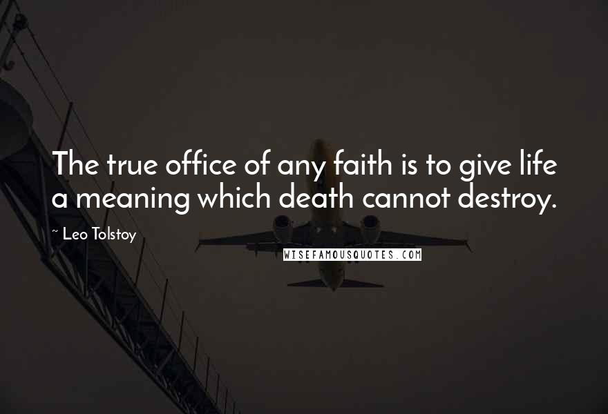 Leo Tolstoy Quotes: The true office of any faith is to give life a meaning which death cannot destroy.