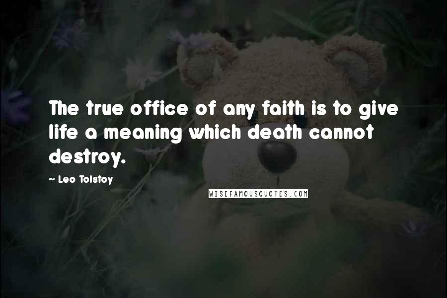 Leo Tolstoy Quotes: The true office of any faith is to give life a meaning which death cannot destroy.