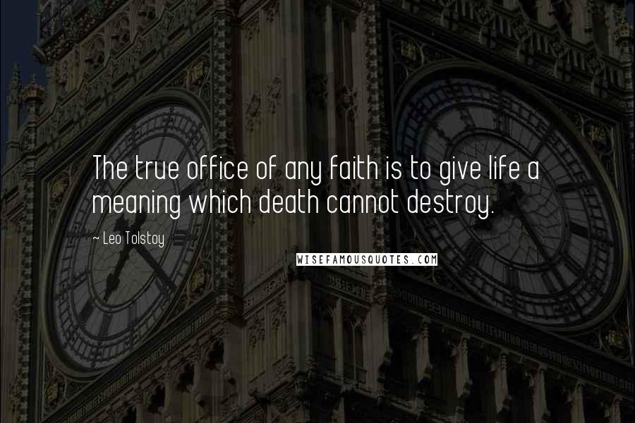Leo Tolstoy Quotes: The true office of any faith is to give life a meaning which death cannot destroy.