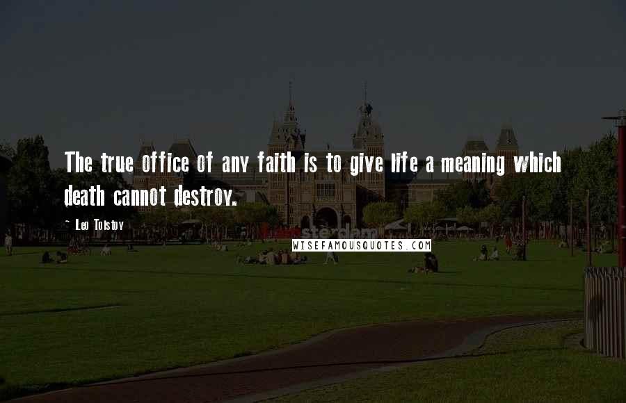 Leo Tolstoy Quotes: The true office of any faith is to give life a meaning which death cannot destroy.