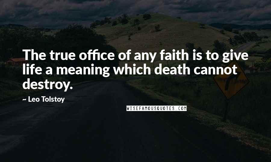 Leo Tolstoy Quotes: The true office of any faith is to give life a meaning which death cannot destroy.