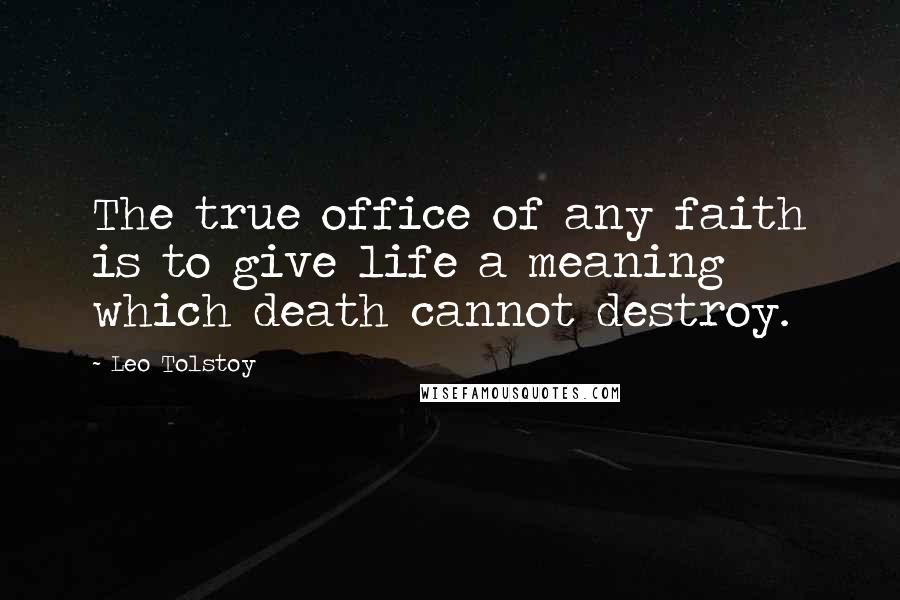 Leo Tolstoy Quotes: The true office of any faith is to give life a meaning which death cannot destroy.