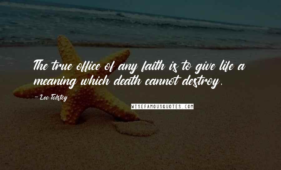 Leo Tolstoy Quotes: The true office of any faith is to give life a meaning which death cannot destroy.