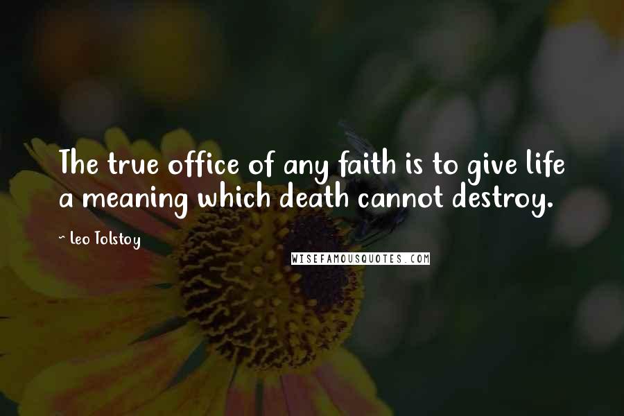 Leo Tolstoy Quotes: The true office of any faith is to give life a meaning which death cannot destroy.