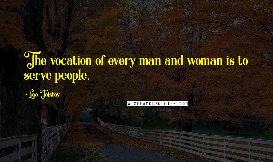 Leo Tolstoy Quotes: The vocation of every man and woman is to serve people.