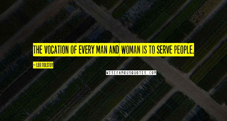 Leo Tolstoy Quotes: The vocation of every man and woman is to serve people.