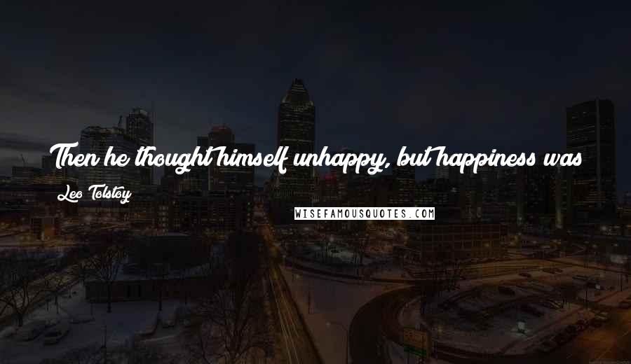 Leo Tolstoy Quotes: Then he thought himself unhappy, but happiness was all in the future; now he felt that the best happiness was already in the past.