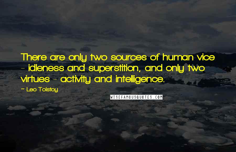 Leo Tolstoy Quotes: There are only two sources of human vice - idleness and superstition, and only two virtues - activity and intelligence.