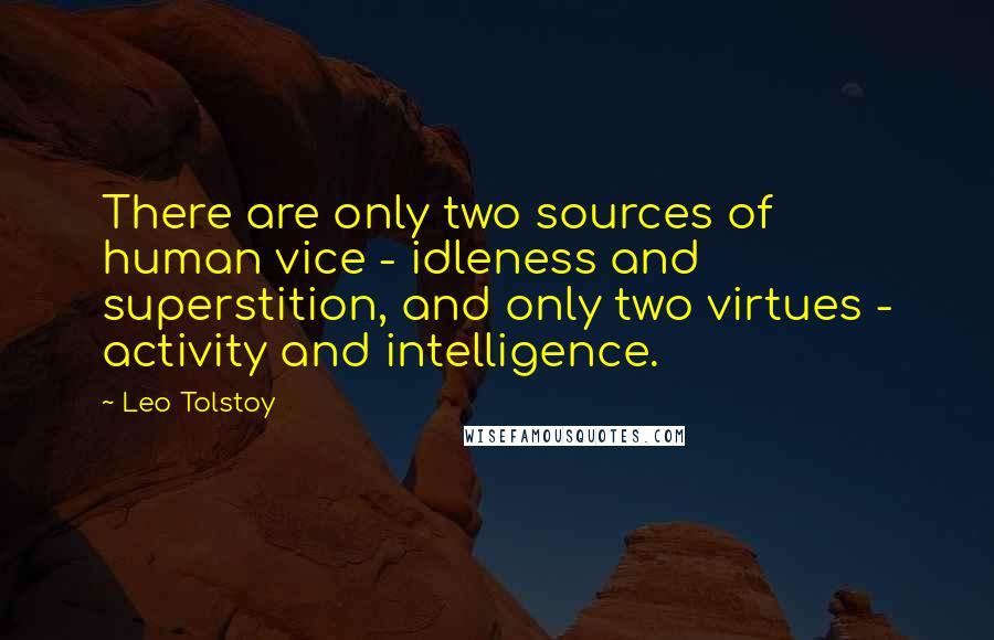 Leo Tolstoy Quotes: There are only two sources of human vice - idleness and superstition, and only two virtues - activity and intelligence.