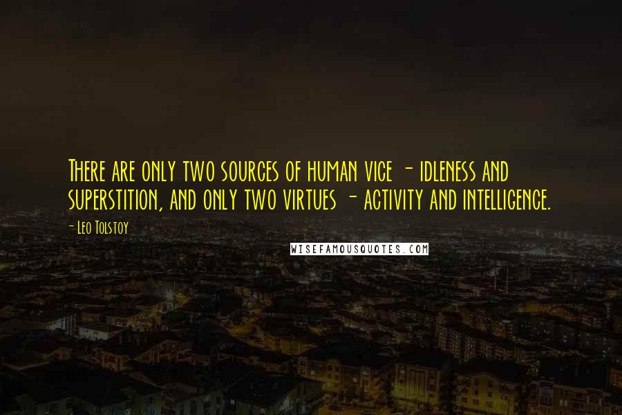 Leo Tolstoy Quotes: There are only two sources of human vice - idleness and superstition, and only two virtues - activity and intelligence.