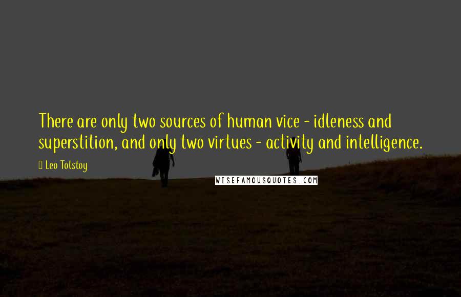Leo Tolstoy Quotes: There are only two sources of human vice - idleness and superstition, and only two virtues - activity and intelligence.
