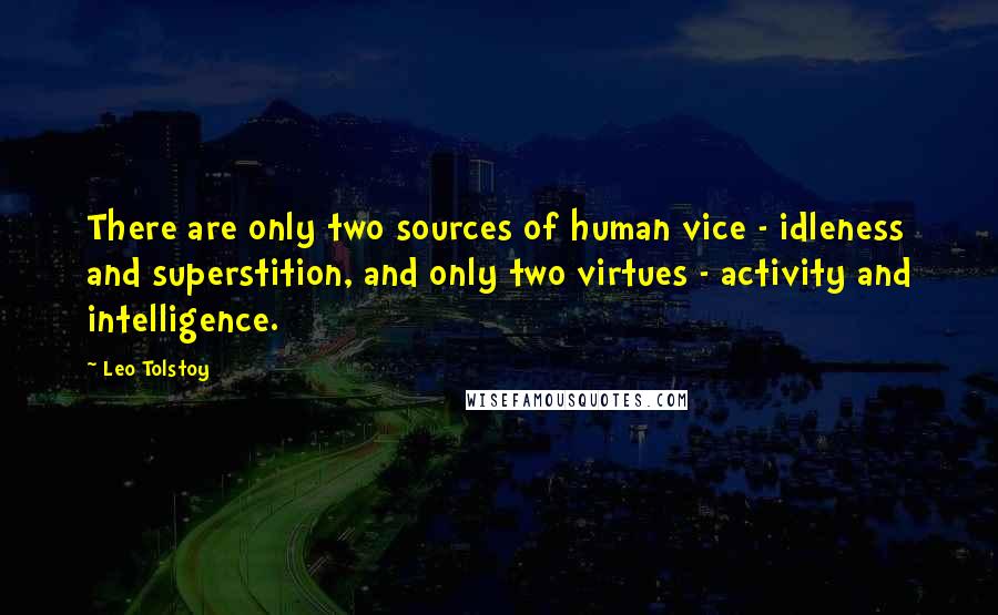 Leo Tolstoy Quotes: There are only two sources of human vice - idleness and superstition, and only two virtues - activity and intelligence.