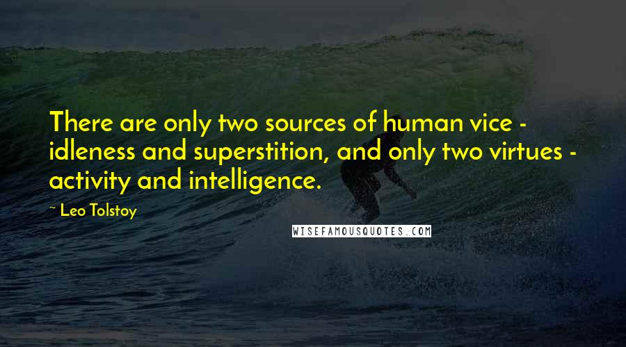 Leo Tolstoy Quotes: There are only two sources of human vice - idleness and superstition, and only two virtues - activity and intelligence.