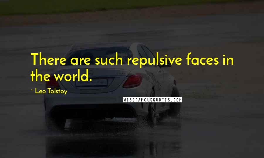 Leo Tolstoy Quotes: There are such repulsive faces in the world.