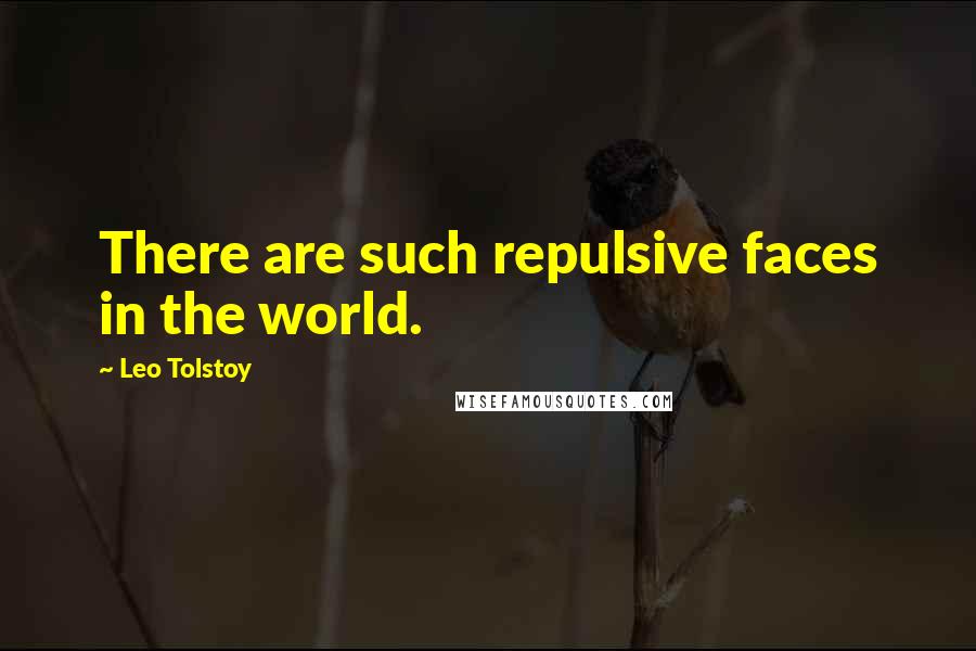 Leo Tolstoy Quotes: There are such repulsive faces in the world.