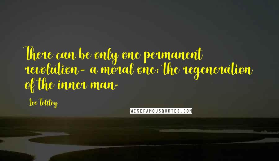 Leo Tolstoy Quotes: There can be only one permanent revolution- a moral one: the regeneration of the inner man.