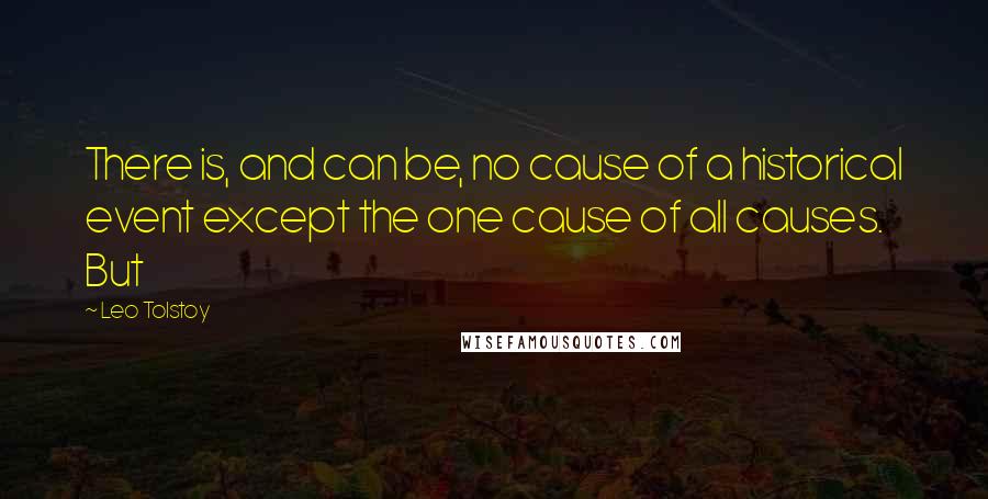 Leo Tolstoy Quotes: There is, and can be, no cause of a historical event except the one cause of all causes. But