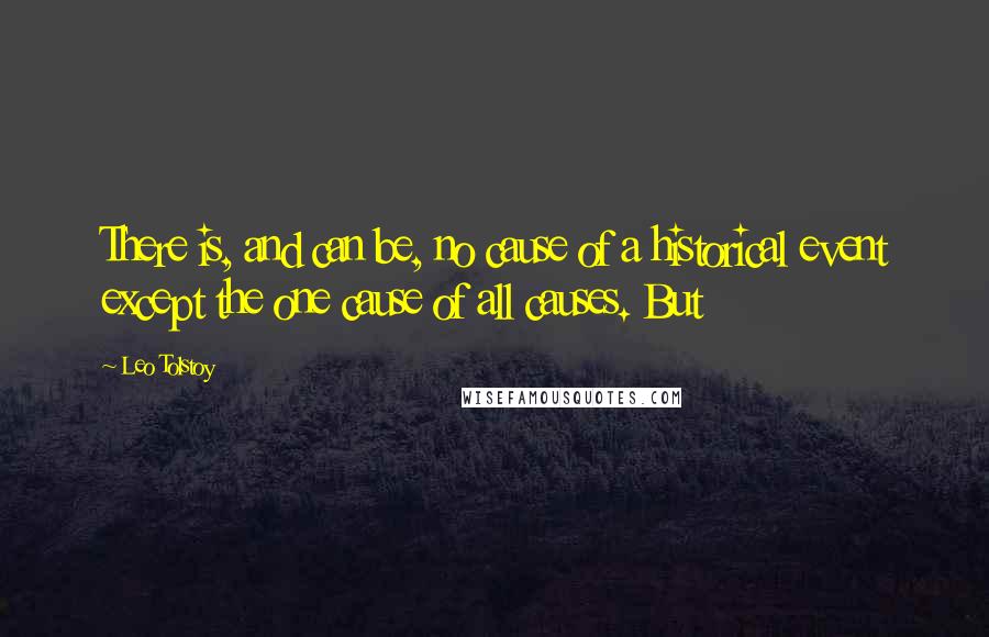 Leo Tolstoy Quotes: There is, and can be, no cause of a historical event except the one cause of all causes. But