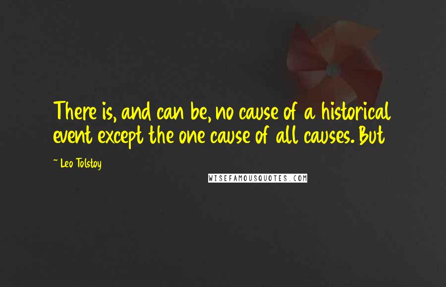 Leo Tolstoy Quotes: There is, and can be, no cause of a historical event except the one cause of all causes. But