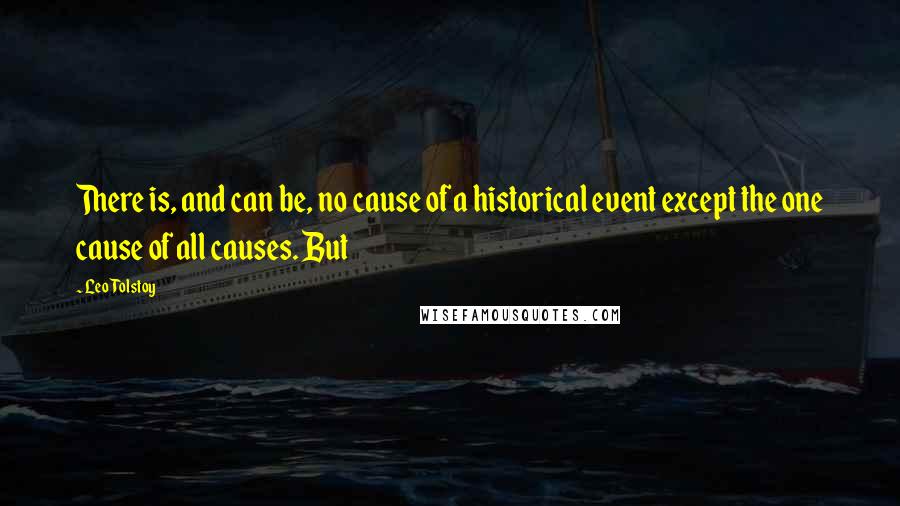 Leo Tolstoy Quotes: There is, and can be, no cause of a historical event except the one cause of all causes. But
