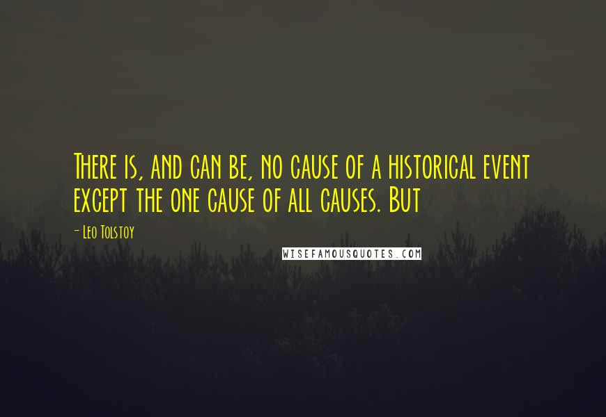 Leo Tolstoy Quotes: There is, and can be, no cause of a historical event except the one cause of all causes. But