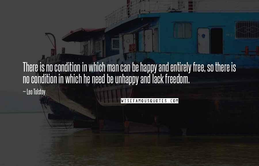 Leo Tolstoy Quotes: There is no condition in which man can be happy and entirely free, so there is no condition in which he need be unhappy and lack freedom.