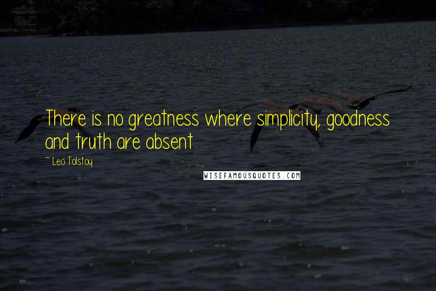 Leo Tolstoy Quotes: There is no greatness where simplicity, goodness and truth are absent