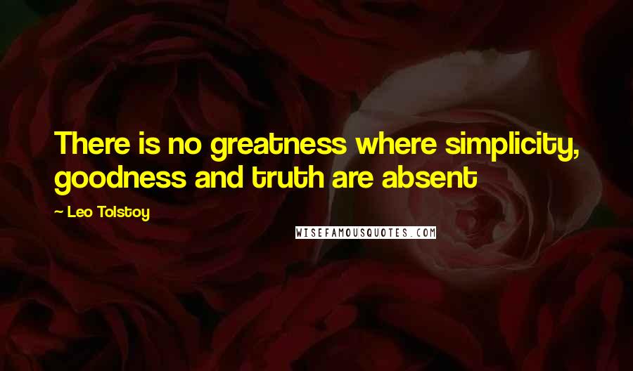 Leo Tolstoy Quotes: There is no greatness where simplicity, goodness and truth are absent