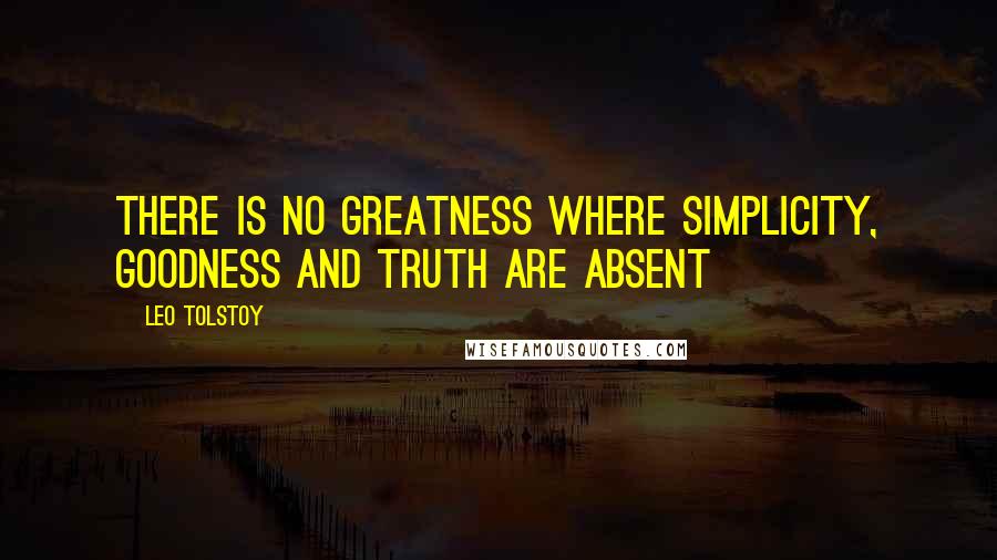 Leo Tolstoy Quotes: There is no greatness where simplicity, goodness and truth are absent