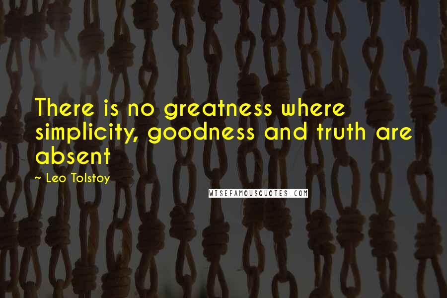 Leo Tolstoy Quotes: There is no greatness where simplicity, goodness and truth are absent