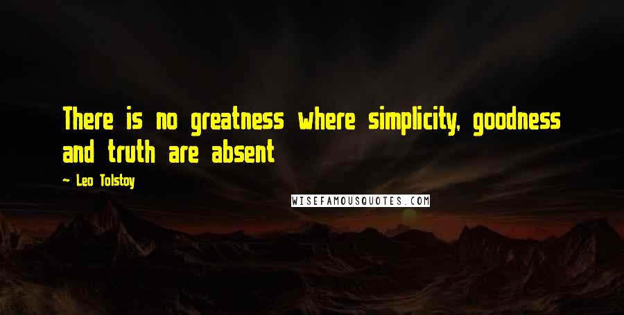 Leo Tolstoy Quotes: There is no greatness where simplicity, goodness and truth are absent