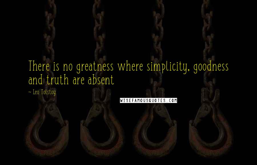 Leo Tolstoy Quotes: There is no greatness where simplicity, goodness and truth are absent