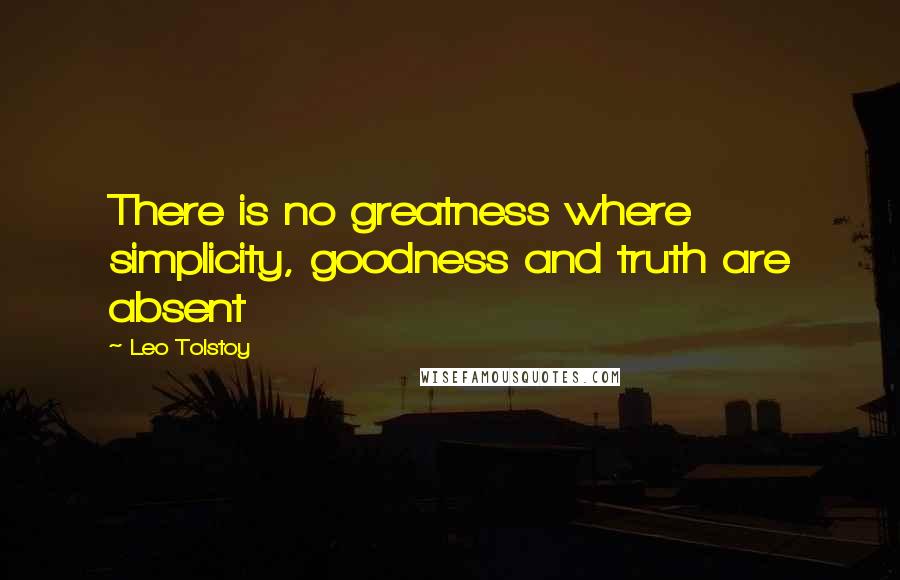 Leo Tolstoy Quotes: There is no greatness where simplicity, goodness and truth are absent