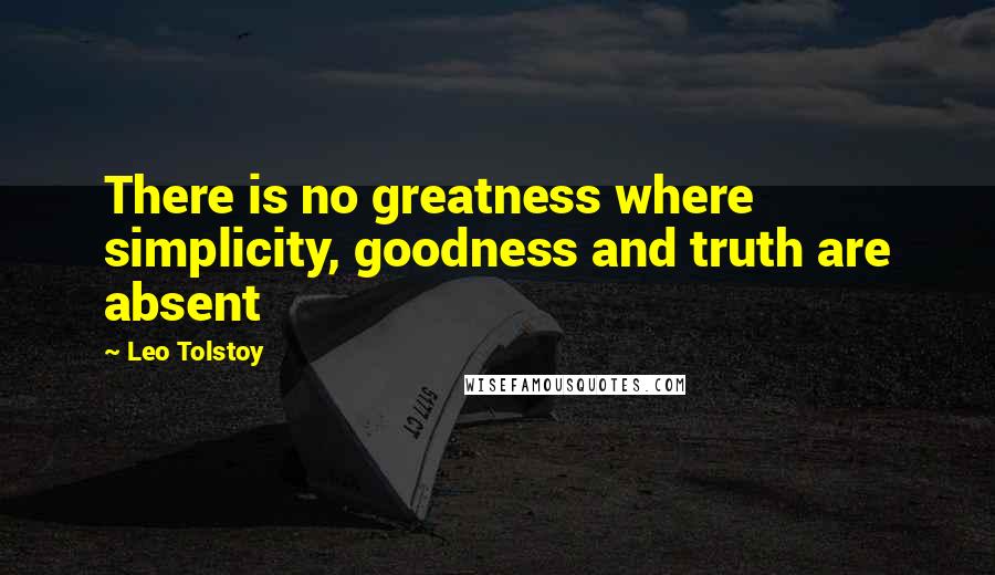 Leo Tolstoy Quotes: There is no greatness where simplicity, goodness and truth are absent