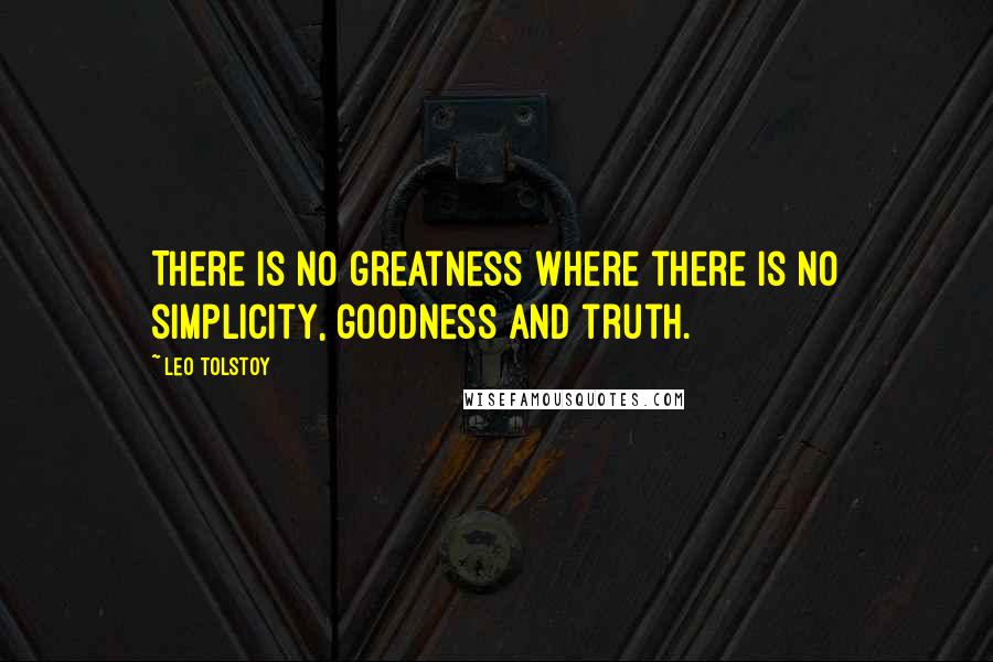 Leo Tolstoy Quotes: There is no greatness where there is no simplicity, goodness and truth.
