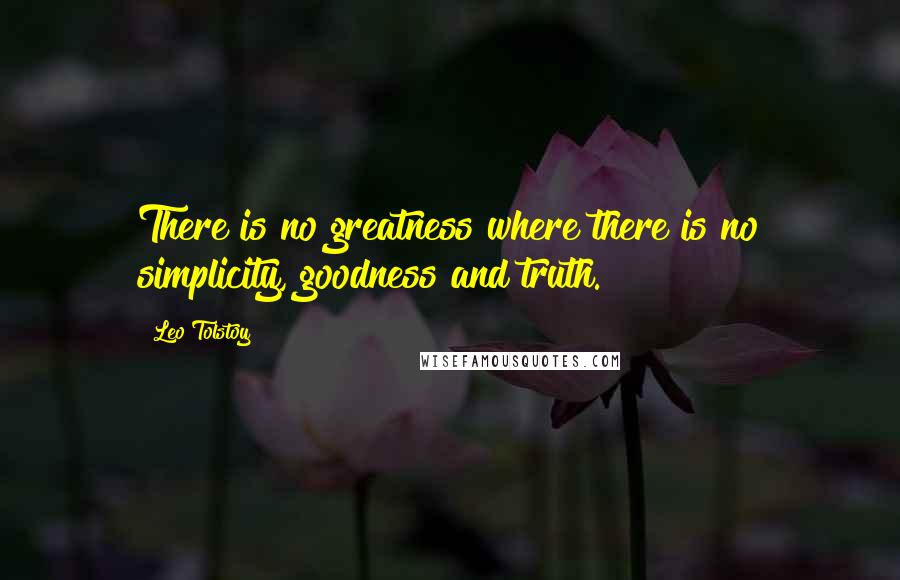 Leo Tolstoy Quotes: There is no greatness where there is no simplicity, goodness and truth.