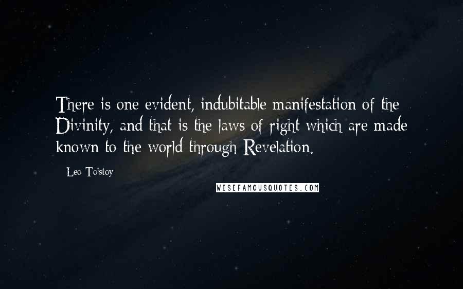 Leo Tolstoy Quotes: There is one evident, indubitable manifestation of the Divinity, and that is the laws of right which are made known to the world through Revelation.