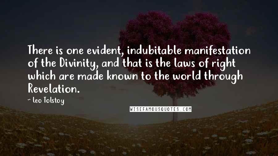 Leo Tolstoy Quotes: There is one evident, indubitable manifestation of the Divinity, and that is the laws of right which are made known to the world through Revelation.