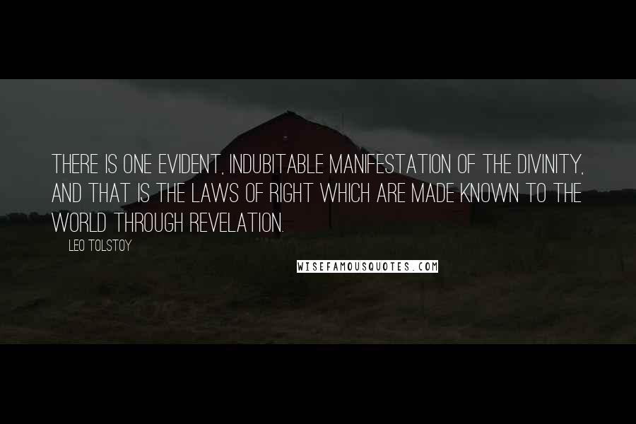 Leo Tolstoy Quotes: There is one evident, indubitable manifestation of the Divinity, and that is the laws of right which are made known to the world through Revelation.
