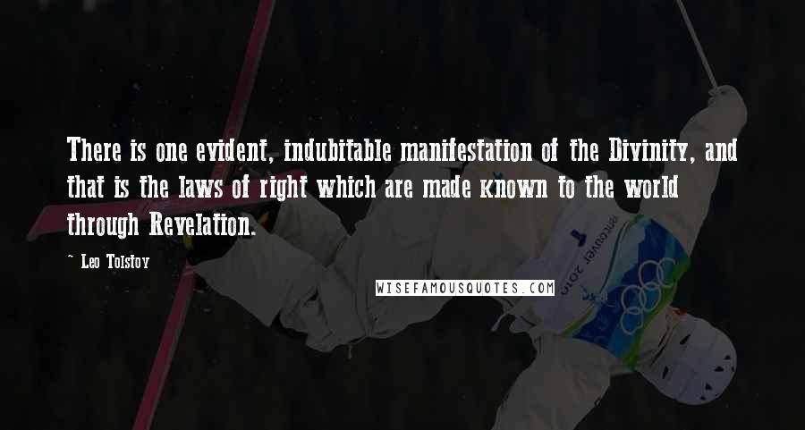 Leo Tolstoy Quotes: There is one evident, indubitable manifestation of the Divinity, and that is the laws of right which are made known to the world through Revelation.