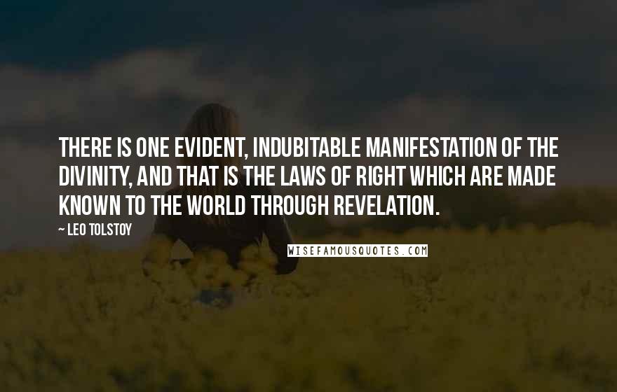 Leo Tolstoy Quotes: There is one evident, indubitable manifestation of the Divinity, and that is the laws of right which are made known to the world through Revelation.