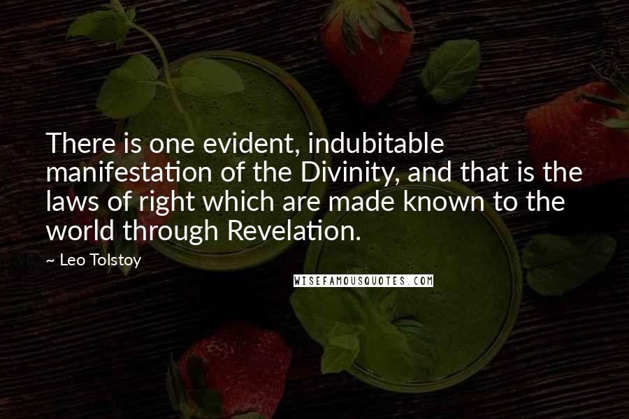 Leo Tolstoy Quotes: There is one evident, indubitable manifestation of the Divinity, and that is the laws of right which are made known to the world through Revelation.