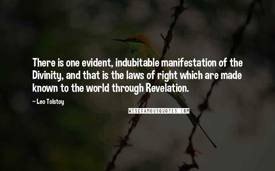 Leo Tolstoy Quotes: There is one evident, indubitable manifestation of the Divinity, and that is the laws of right which are made known to the world through Revelation.